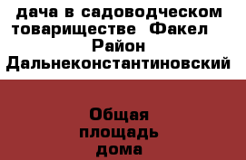 дача в садоводческом товариществе “Факел“,  › Район ­ Дальнеконстантиновский › Общая площадь дома ­ 40 › Площадь участка ­ 800 › Цена ­ 450 000 - Нижегородская обл., Дальнеконстантиновский р-н, Кужутки д. Недвижимость » Дома, коттеджи, дачи продажа   